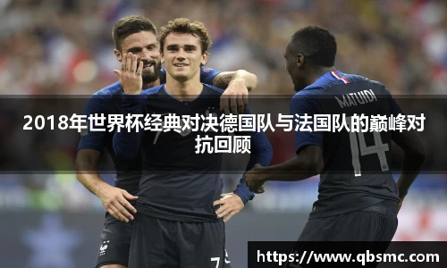 2018年世界杯经典对决德国队与法国队的巅峰对抗回顾