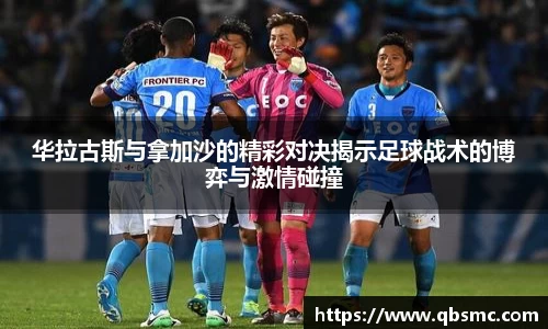 华拉古斯与拿加沙的精彩对决揭示足球战术的博弈与激情碰撞